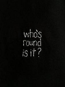 WHO’S ROUND IS IT? - T SHIRT