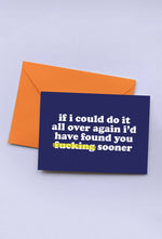 IF I COULD DO IT ALL OVER AGAIN I'D HAVE FOUND YOU FUCKING SOONER - GREETINGS CARD